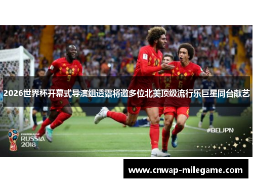 2026世界杯开幕式导演组透露将邀多位北美顶级流行乐巨星同台献艺 2026世界杯开幕式导演组透露将邀多位北美顶级流行乐巨星同台献艺