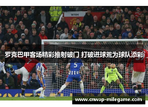 罗克巴甲客场精彩推射破门 打破进球荒为球队添彩