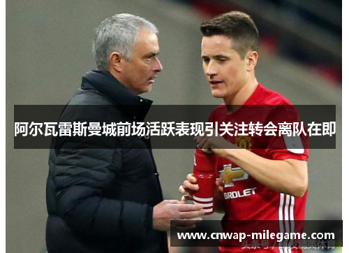 阿尔瓦雷斯曼城前场活跃表现引关注转会离队在即