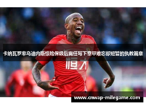 卡纳瓦罗率乌迪内斯惊险保级后离任写下意甲难忘却短暂的执教篇章