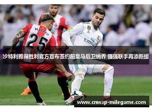 沙特利雅得胜利官方宣布签约前皇马后卫纳乔 强强联手再添新援